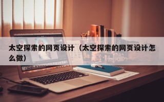 鹤岗太空探索的网页设计（太空探索的网页设计怎么做）