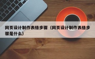 鹤岗网页设计制作表格步骤（网页设计制作表格步骤是什么）