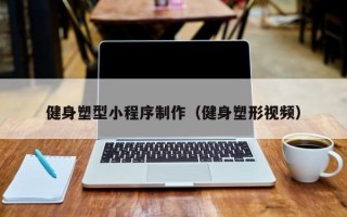 鹤岗健身塑型小程序制作（健身塑形视频）