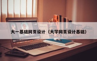 鹤岗大一基础网页设计（大学网页设计基础）