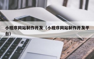 鹤岗小程序网站制作开发（小程序网站制作开发平台）