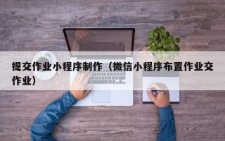 鹤岗提交作业小程序制作（微信小程序布置作业交作业）