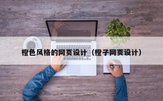 鹤岗橙色风格的网页设计（橙子网页设计）