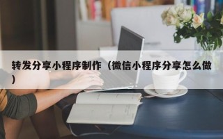 鹤岗转发分享小程序制作（微信小程序分享怎么做）