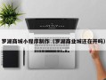 鹤岗罗湖商城小程序制作（罗湖商业城还在开吗）