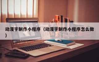 鹤岗动漫字制作小程序（动漫字制作小程序怎么做）